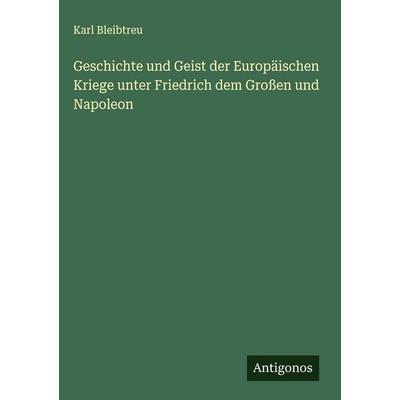 Geschichte und Geist der Europäischen Kriege unter Friedrich dem Großen und Napoleon, Gebundene Ausgabe von Karl Bleibtreu, Antigonos Verlag,