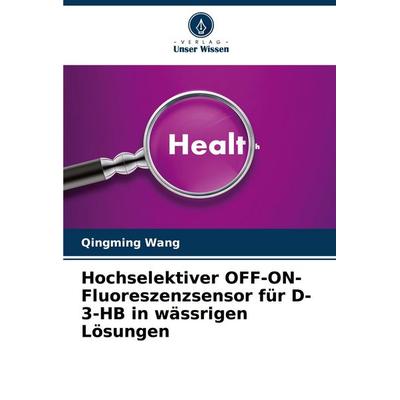 Hochselektiver OFF-ON-Fluoreszenzsensor für D-3-HB in wässrigen Lösungen, Taschenbuch von Qingming Wang, Verlag Unser Wissen, 978-620-2-32817-3