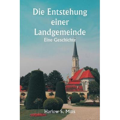 Die Entstehung einer Landgemeinde Eine Geschichte, Taschenbuch von Harlow S. Mills, Alpha Editions, 978-93-5925-595-8