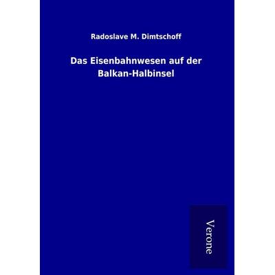 Das Eisenbahnwesen auf der Balkan-Halbinsel, Gebundene Ausgabe von Radoslave M. Dimtschoff, BoD - Books on Demand