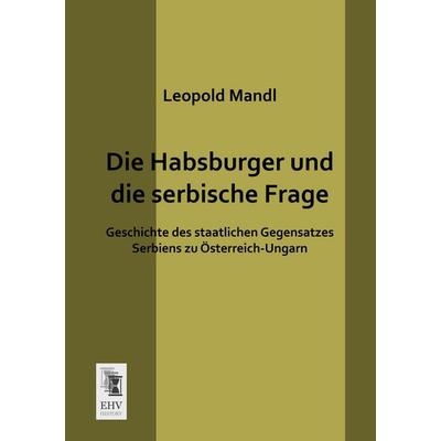 Die Habsburger und die serbische Frage, Taschenbuch von Leopold Mandl, EHV-History, 978-3-95564-541-0