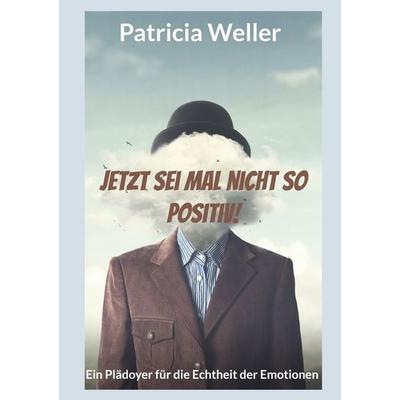 Jetzt sei mal nicht so positiv!, Taschenbuch von Patricia Weller, BoD – Books on Demand, 978-3-7597-9517-5