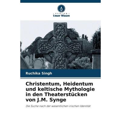 Christentum, Heidentum und keltische Mythologie in den Theaterstücken von J.M. Synge, Taschenbuch von Ruchika Singh, Verlag Unser Wissen,