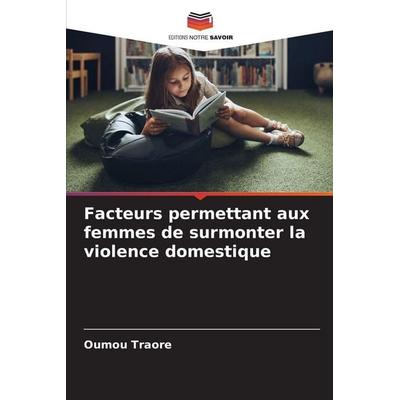 Facteurs permettant aux femmes de surmonter la violence domestique, Taschenbuch von Oumou Traore, Editions Notre Savoir, 978-620-9-42198-3