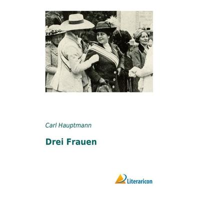 Drei Frauen, Taschenbuch von Carl Hauptmann, Literaricon, 978-3-95697-464-9
