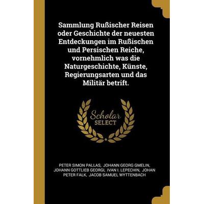 Sammlung Rußischer Reisen oder Geschichte der neuesten Entdeckungen im Rußischen und Persischen Reiche, vornehmlich was die Naturgeschichte, Künste,