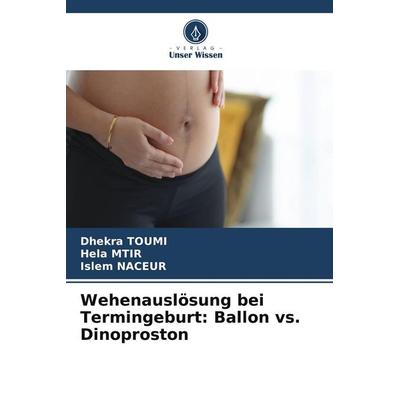 Wehenauslösung bei Termingeburt: Ballon vs. Dinoproston, Taschenbuch von Dhekra Toumi,Hela Mtir,Islem Naceur, Verlag Unser Wissen
