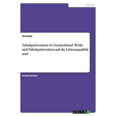 Tabakprävention in Deutschland. Wirkt sich Tabakprävention auf die Lebensqualität aus?, Taschenbuch von Anonymous, GRIN, 978-3-346-12395-4