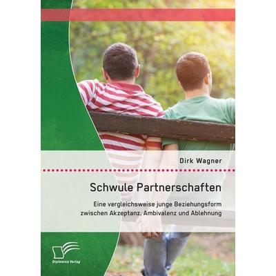 Schwule Partnerschaften: Eine vergleichsweise junge Beziehungsform zwischen Akzeptanz, Ambivalenz und Ablehnung, Taschenbuch von Dirk Wagner,
