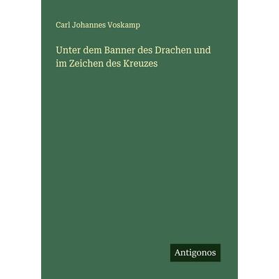 Unter dem Banner des Drachen und im Zeichen des Kreuzes, Taschenbuch von Carl Johannes Voskamp, Antigonos Verlag, 978-3-563-19797-4