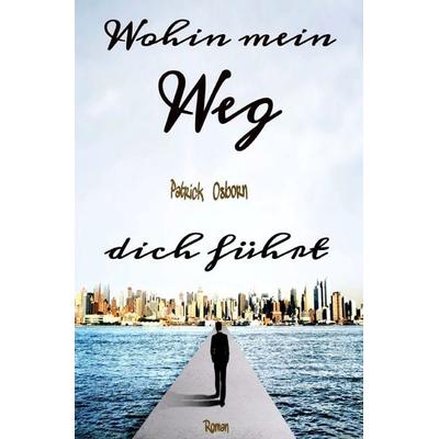 Wohin mein Weg dich führt, Taschenbuch von Patrick Osborn, Epubli, 978-3-7375-3256-3
