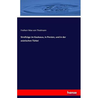 Streifzüge im Kaukasus, in Persien, und in der asiatischen Türkei, Taschenbuch von Freiherr Max Thielmann, Hansebooks, 978-3-7411-0880-8