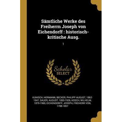 Sämtliche Werke Des Freiherrn Joseph Von Eichendorff: Historisch-Kritische Ausg.: 1, Taschenbuch von Hermann Kunisch,Philipp August Becker,August