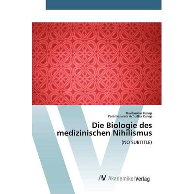Die Biologie des medizinischen Nihilismus, Taschenbuch von Ravikumar Kurup,Parameswara Achutha Kurup, AV Akademikerverlag, 978-620-0-66858-5