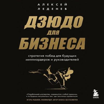 Dzyudo dlya biznesa. Strategiya pobed dlya buduschih milliarderov i rukovoditeley - Alexey Ledenev, Audio, 9785041873172