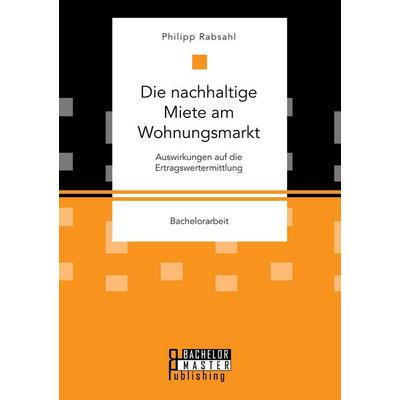 Die nachhaltige Miete am Wohnungsmarkt: Auswirkungen auf die Ertragswertermittlung, Taschenbuch von Philipp Rabsahl, Bachelor + Master Publishing,