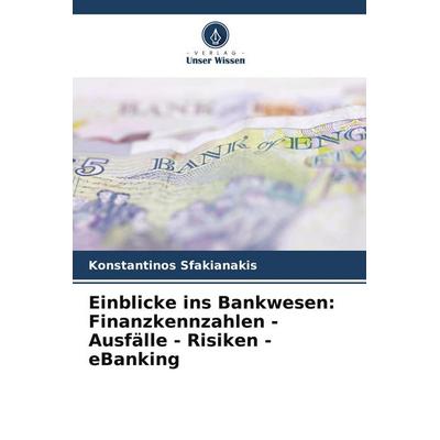 Einblicke ins Bankwesen: Finanzkennzahlen - Ausfälle - Risiken - eBanking, Taschenbuch von Konstantinos Sfakianakis, Verlag Unser Wissen,