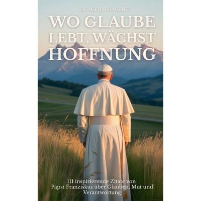 Wo Glaube lebt, wächst Hoffnung, Taschenbuch von Leachim Sachet, Tredition, 978-3-384-61280-9