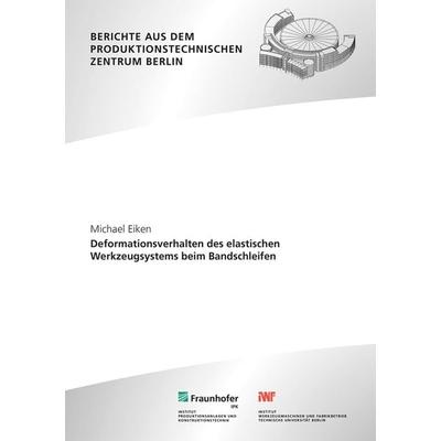 Deformationsverhalten des elastischen Werkzeugsystems beim Bandschleifen, Taschenbuch von Michael Eiken, Fraunhofer Verlag, 978-3-8396-2019-9