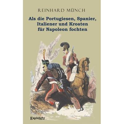 Als die Portugiesen, Spanier, Italiener und Kroaten für Napoleon fochten, Taschenbuch von Reinhard Münch, Engelsdorfer Verlag, 978-3-690-95026-8