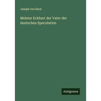 Meister Eckhart der Vater der deutschen Speculation, Taschenbuch von Joseph Bach, Antigonos Verlag, 978-3-388-90011-7