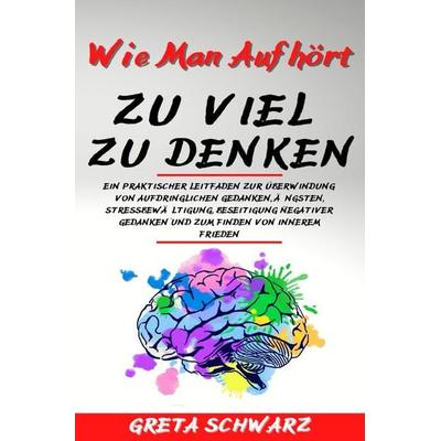 Wie Man Aufhört Zu Viel Zu Denken, Taschenbuch von Greta Schwarz, Epubli, 978-3-7575-0847-0