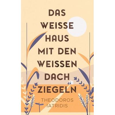 Das weiße Haus mit den weißen Dachziegeln, Taschenbuch von Theodoros Iatridis, BoD – Books on Demand, 978-3-7583-3123-7