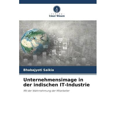 Unternehmensimage in der indischen IT-Industrie, Taschenbuch von Bhabajyoti Saikia, Verlag Unser Wissen, 978-620-6-30379-4
