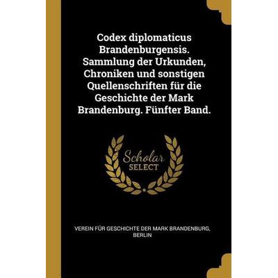 Codex Diplomaticus Brandenburgensis. Sammlung Der Urkunden, Chroniken Und Sonstigen Quellenschriften Für Die Geschichte Der Mark Brandenburg. Fünfter,