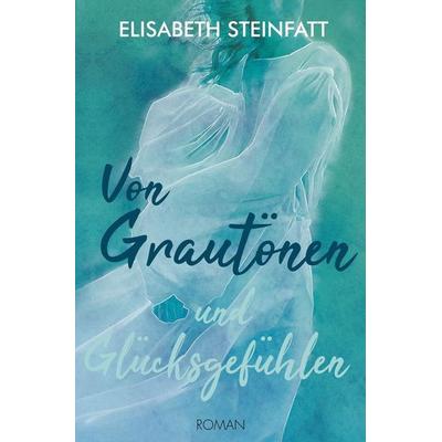 Von Grautönen und Glücksgefühlen, Taschenbuch von Elisabeth Steinfatt, Tolino media, 978-3-7546-1948-3