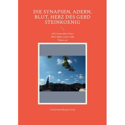 Die Synapsen, Adern, Blut, Herz des Gerd Steinkoenig, Taschenbuch von Glückskind Bürger Gerd, BoD – Books on Demand, 978-3-696-76844-7
