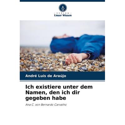 Ich existiere unter dem Namen, den ich dir gegeben habe, Taschenbuch von André Luís de Araújo, Verlag Unser Wissen, 978-620-6-83556-1