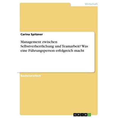 Management zwischen Selbstverherrlichung und Teamarbeit? Was eine Führungsperson erfolgreich macht, Taschenbuch von Carina Spitzner, GRIN,