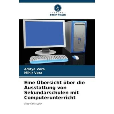 Eine Übersicht über die Ausstattung von Sekundarschulen mit Computerunterricht, Taschenbuch von Aditya Vora,Mihir Vora, Verlag Unser Wissen,