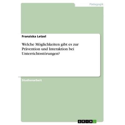 Welche Möglichkeiten gibt es zur Prävention und Interaktion bei Unterrichtsstörungen?, Taschenbuch von Franziska Letzel, GRIN, 978-3-656-13274-5