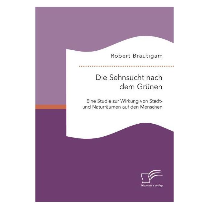 Diplomica Die Sehnsucht nach dem Grünen: Eine Studie zur Wirkung von Stadt- und Naturräumen auf den Menschen (Deutsch, Softcover, Robert Bräutigam) (8139689)