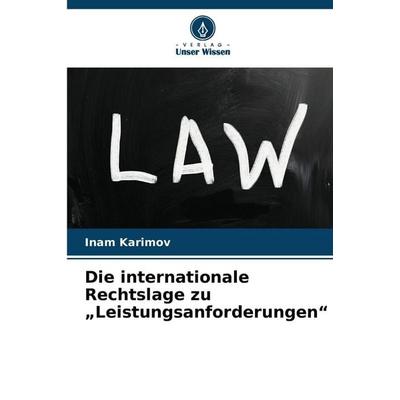 Die internationale Rechtslage zu 'Leistungsanforderungen'; Taschenbuch von Inam Karimov, Verlag Unser Wissen, 978-620-9-96425-1