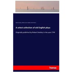 A select collection of old English plays, Belletristik von Richard Morris, William Carew Hazlitt, Robert Dodsley