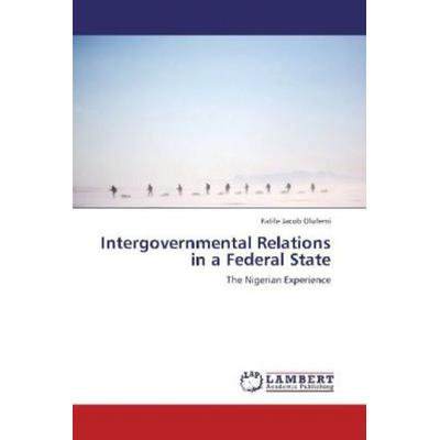 Jacob Olufemi, F: Intergovernmental Relations in a Federal S, Taschenbuch von Fatile Jacob Olufemi, LAP LAMBERT Academic Publishing, 978-3-8473-1521-6