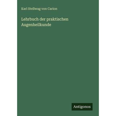 Lehrbuch der praktischen Augenheilkunde, Gebundene Ausgabe von Karl Stellwag Carion, Antigonos Verlag, 978-3-388-49623-8