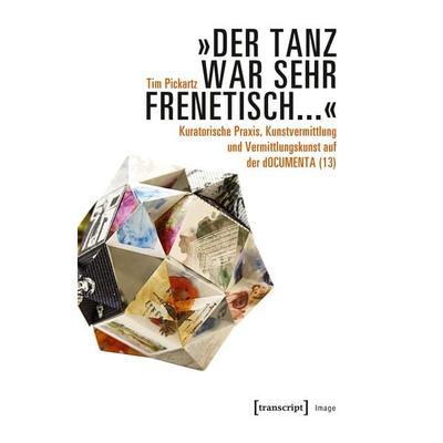 »Der Tanz war sehr frenetisch...« – Kuratorische Praxis, Kunstvermittlung und Vermittlungskunst auf der dOCUMENTA (13), Taschenbuch von Tim Pickartz,
