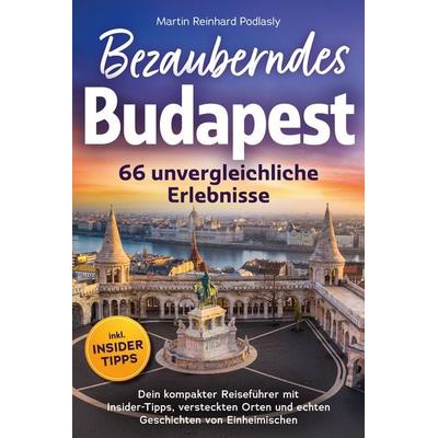 Bezauberndes Budapest - 66 unvergleichliche Erlebnisse Dein kompakter Reiseführer, Taschenbuch von Martin Reinhard Podlasly, LogikLichter,