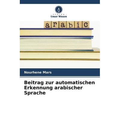 Beitrag zur automatischen Erkennung arabischer Sprache, Taschenbuch von Nourhene Mars, Verlag Unser Wissen