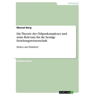 Die Theorie des Ödipuskomplexes und seine Relevanz für die heutige Erziehungswissenschaft, Taschenbuch von Manuel Berg, GRIN, 978-3-656-01621-2