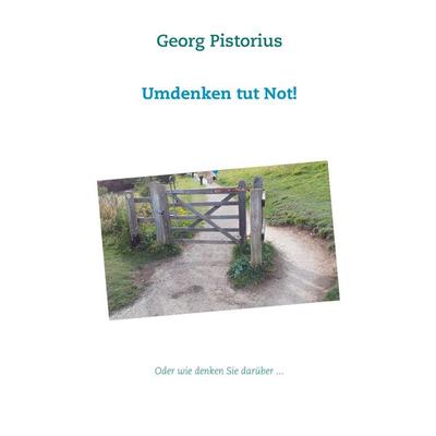 Umdenken tut Not!, Taschenbuch von Georg Pistorius, BoD – Books on Demand, 978-3-7494-3537-1