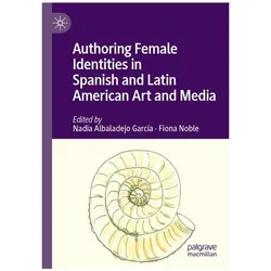 Authoring Female Identities in Spanish and Latin American Art and Media, Fachbücher von Nadia Albaladejo García, Fiona Noble