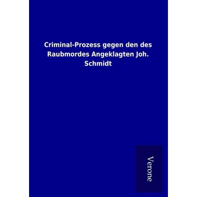 Criminal-Prozess gegen den des Raubmordes Angeklagten Joh. Schmidt, Taschenbuch von , BoD - Books on Demand