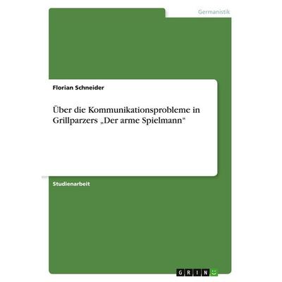 Über die Kommunikationsprobleme in Grillparzers 'Der arme Spielmann'; Taschenbuch von Florian Schneider, GRIN, 978-3-638-89521-7