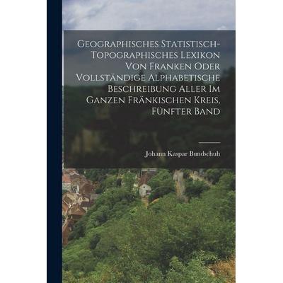 Geographisches Statistisch-Topographisches Lexikon von Franken oder vollständige alphabetische Beschreibung aller im ganzen Fränkischen Kreis, Fünfter
