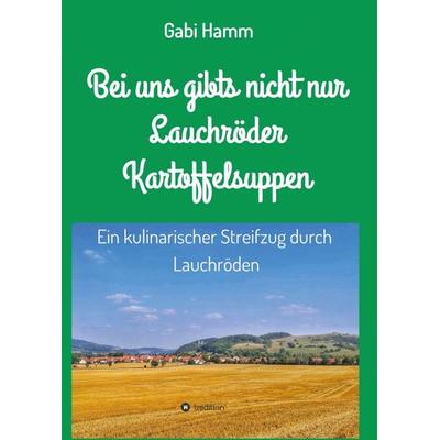 Bei uns gibt's nicht nur Lauchröder Kartoffelsuppen, Taschenbuch von Gabi Hamm, Tredition, 978-3-7497-4968-3
